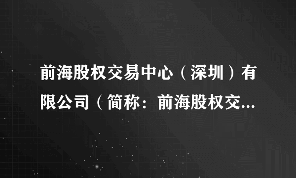 前海股权交易中心（深圳）有限公司（简称：前海股权交易中心）
