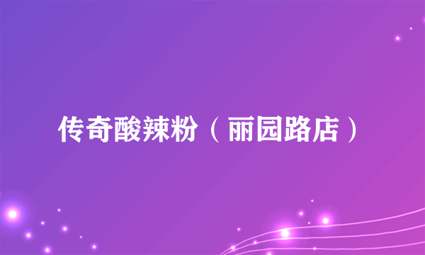 传奇酸辣粉（丽园路店）