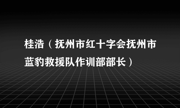 桂浩（抚州市红十字会抚州市蓝豹救援队作训部部长）
