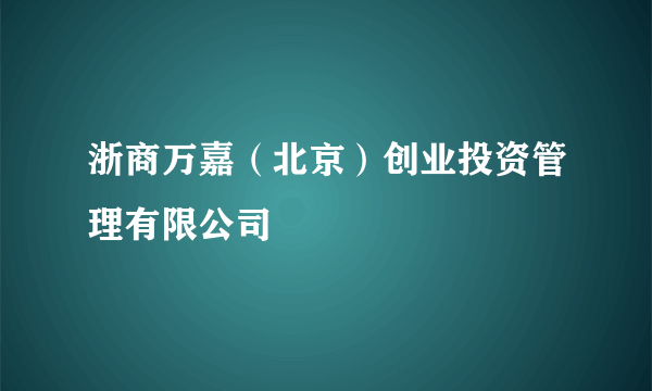 浙商万嘉（北京）创业投资管理有限公司