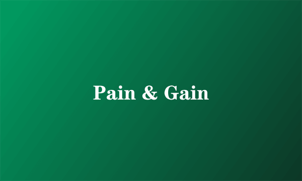Pain & Gain