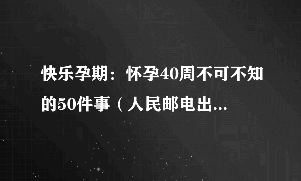 快乐孕期：怀孕40周不可不知的50件事（人民邮电出版社出版的图书）