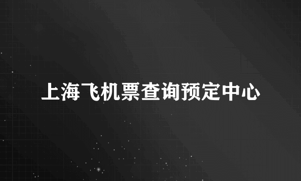 上海飞机票查询预定中心
