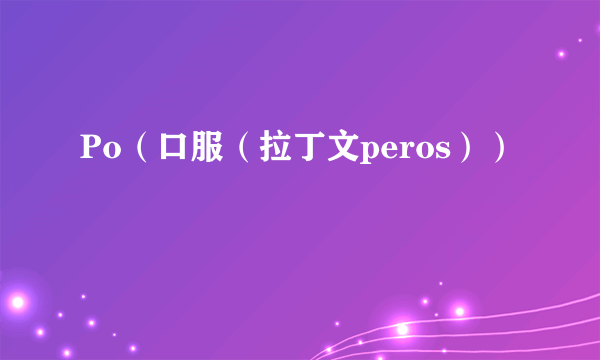 Po（口服（拉丁文peros））