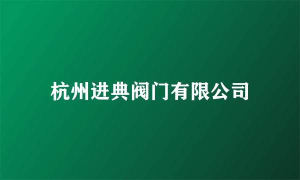 杭州进典阀门有限公司