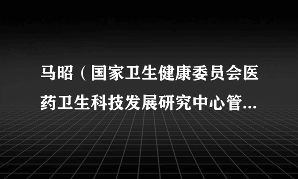 马昭（国家卫生健康委员会医药卫生科技发展研究中心管理岗八级）