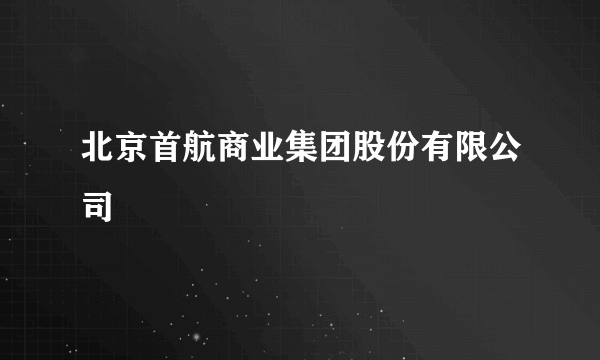 北京首航商业集团股份有限公司