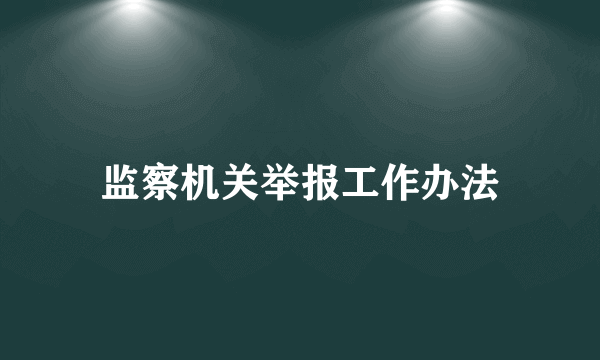 监察机关举报工作办法