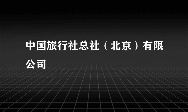 中国旅行社总社（北京）有限公司