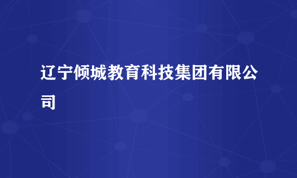 辽宁倾城教育科技集团有限公司