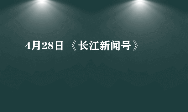 4月28日 《长江新闻号》