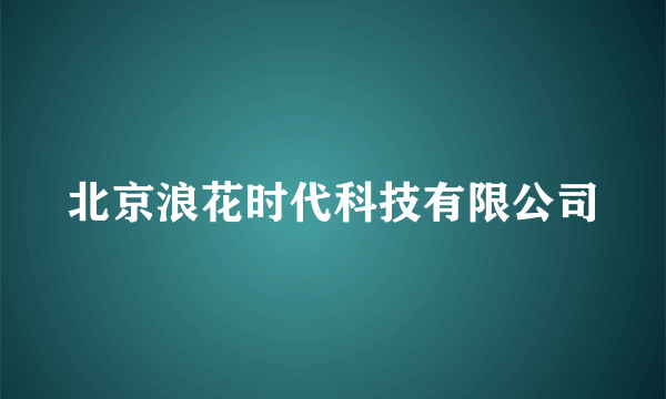 北京浪花时代科技有限公司