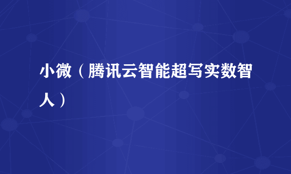 小微（腾讯云智能超写实数智人）
