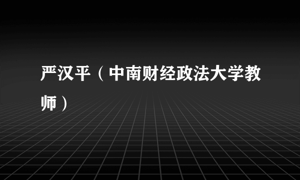 严汉平（中南财经政法大学教师）