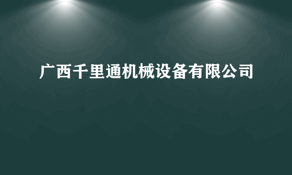 广西千里通机械设备有限公司