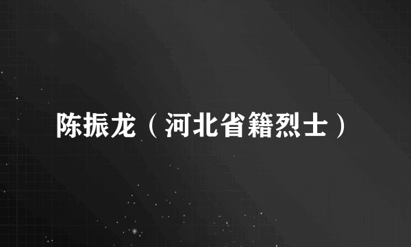 陈振龙（河北省籍烈士）