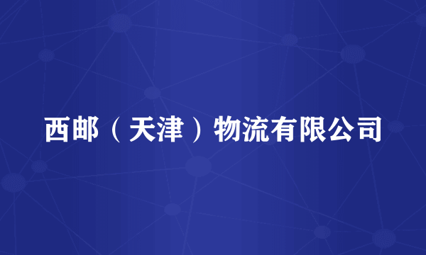 西邮（天津）物流有限公司