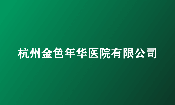 杭州金色年华医院有限公司