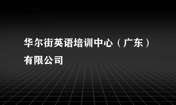华尔街英语培训中心（广东）有限公司
