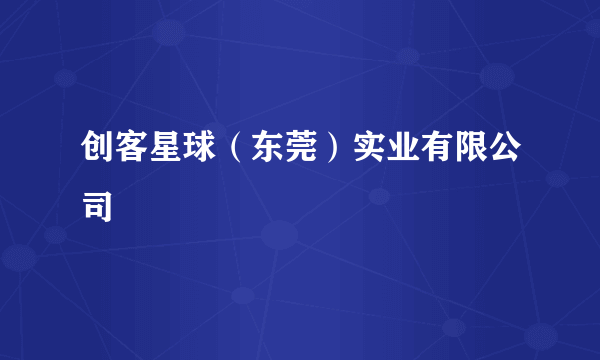创客星球（东莞）实业有限公司