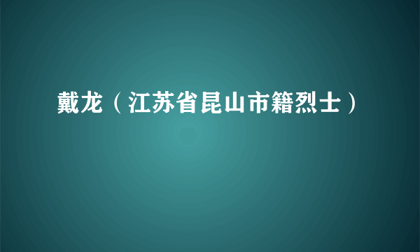 戴龙（江苏省昆山市籍烈士）