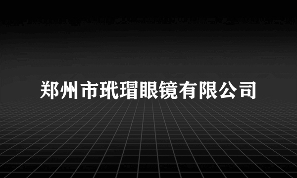 郑州市玳瑁眼镜有限公司