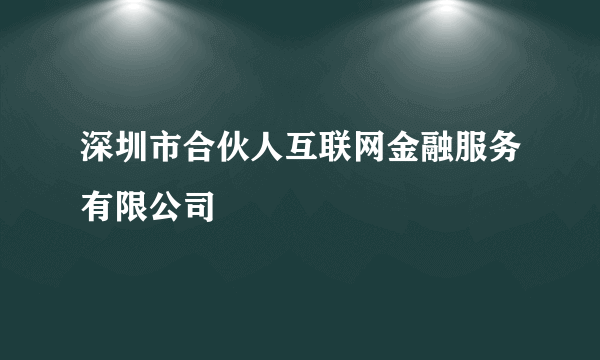 深圳市合伙人互联网金融服务有限公司