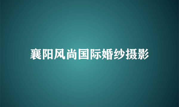 襄阳风尚国际婚纱摄影