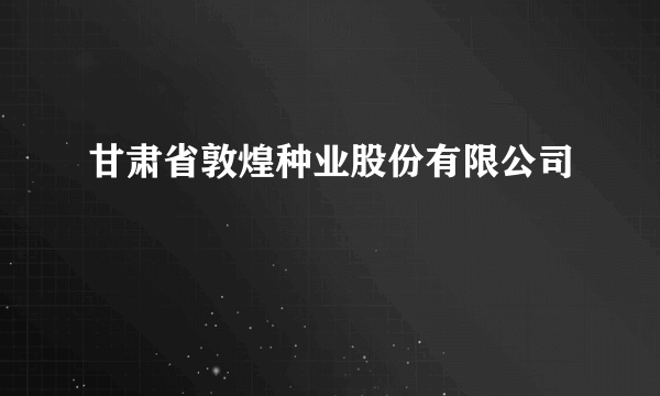 甘肃省敦煌种业股份有限公司