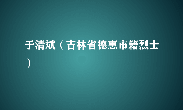 于清斌（吉林省德惠市籍烈士）