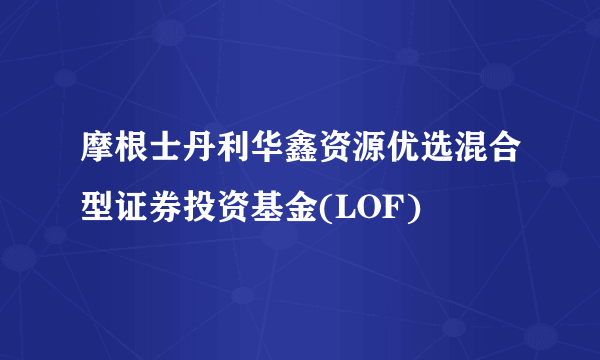 摩根士丹利华鑫资源优选混合型证券投资基金(LOF)