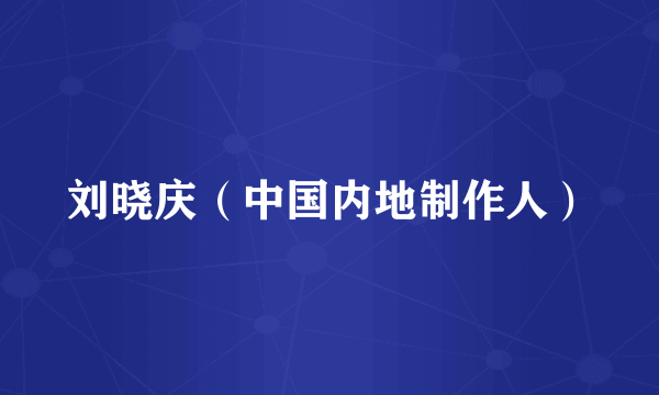 刘晓庆（中国内地制作人）