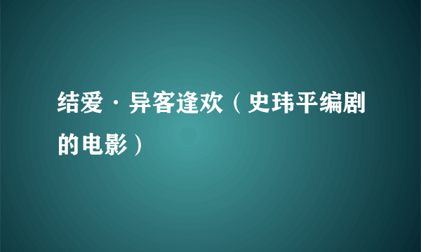 结爱·异客逢欢（史玮平编剧的电影）