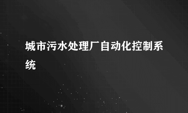 城市污水处理厂自动化控制系统