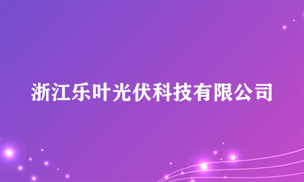 浙江乐叶光伏科技有限公司