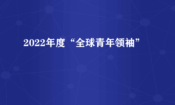 2022年度“全球青年领袖”