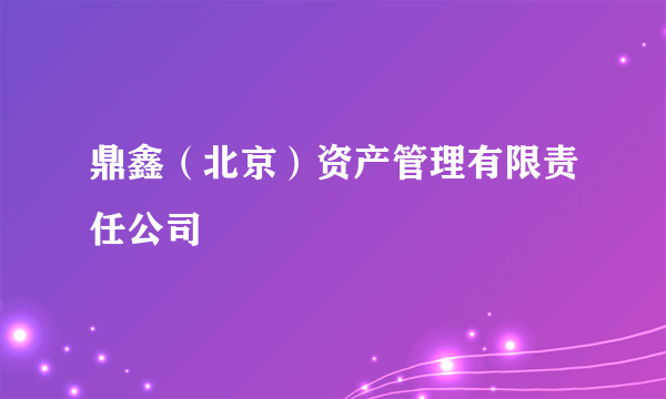 鼎鑫（北京）资产管理有限责任公司