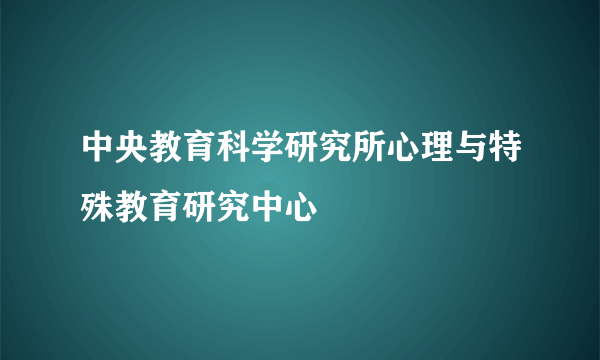 中央教育科学研究所心理与特殊教育研究中心