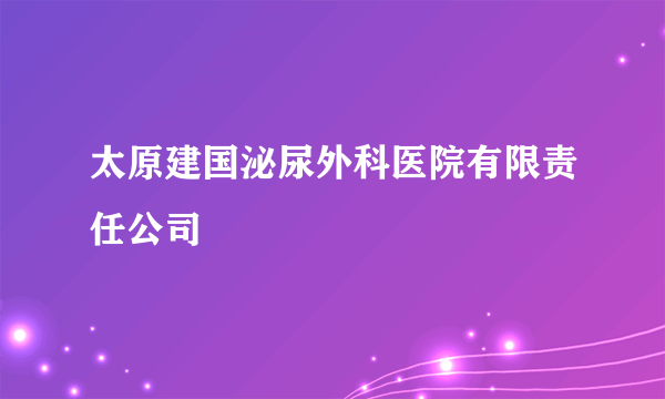 太原建国泌尿外科医院有限责任公司