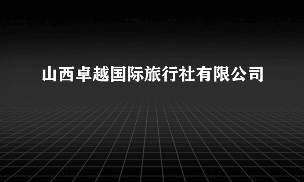 山西卓越国际旅行社有限公司