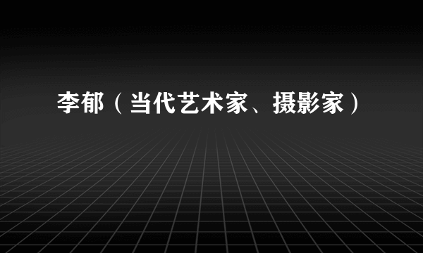 李郁（当代艺术家、摄影家）