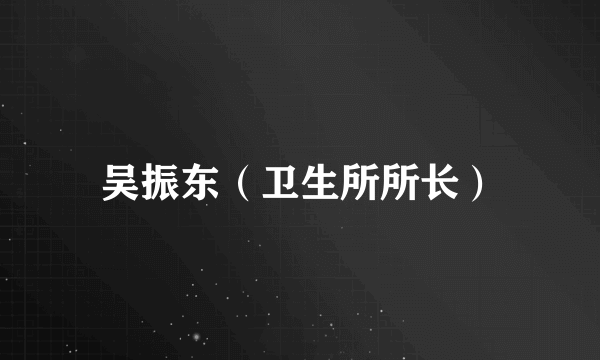 吴振东（卫生所所长）