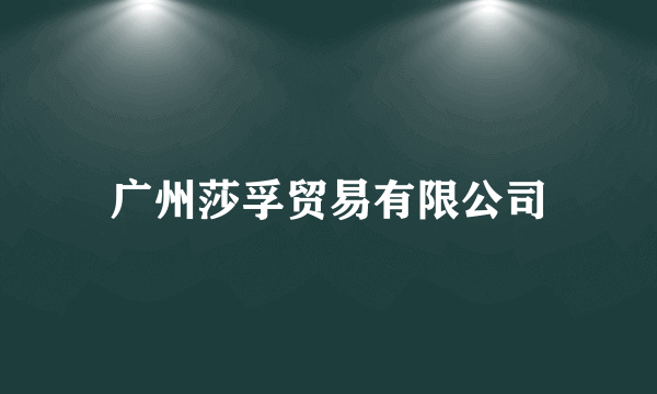 广州莎孚贸易有限公司