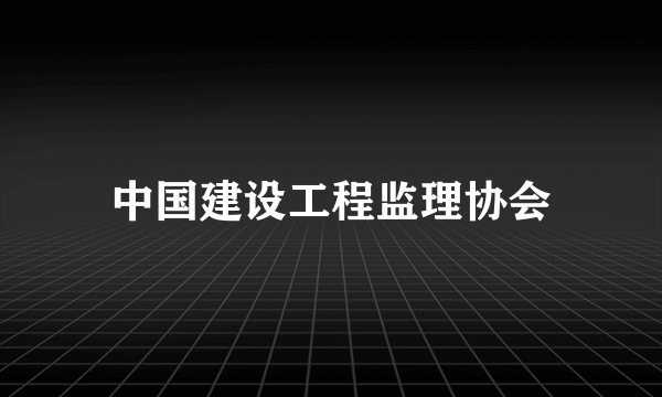 中国建设工程监理协会