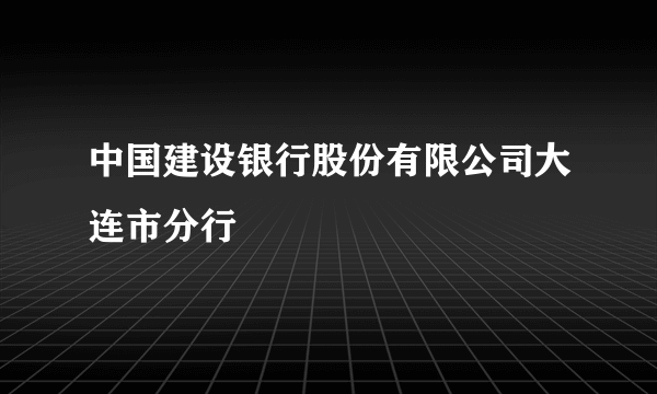 中国建设银行股份有限公司大连市分行