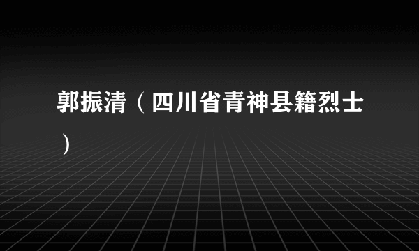 郭振清（四川省青神县籍烈士）