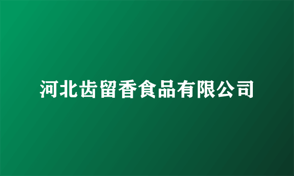 河北齿留香食品有限公司