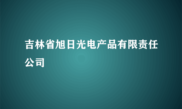 吉林省旭日光电产品有限责任公司