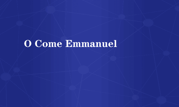 O Come Emmanuel