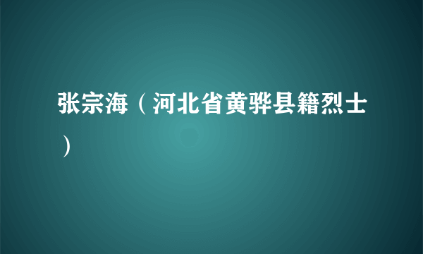 张宗海（河北省黄骅县籍烈士）